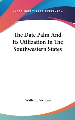 The Date Palm And Its Utilization In The Southwestern States by Swingle, Walter T.