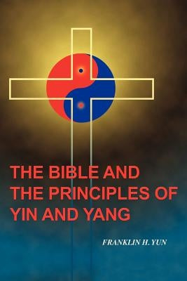 The Bible and the Principles of Yin and Yang by Yun, Franklin Hum