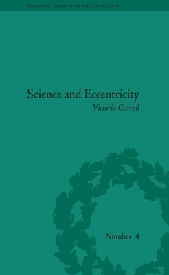 Science and Eccentricity: Collecting, Writing and Performing Science for Early Nineteenth-Century Audiences by Carroll, Victoria