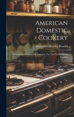 American Domestic Cookery: Formed On Principles Of Economy, For The Use Of Private Families by Maria Eliza Ketelby Rundell