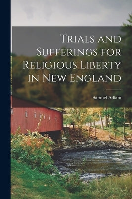 Trials and Sufferings for Religious Liberty in New England by Adlam, Samuel