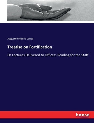 Treatise on Fortification: Or Lectures Delivered to Officers Reading for the Staff by Lendy, Auguste Frédéric