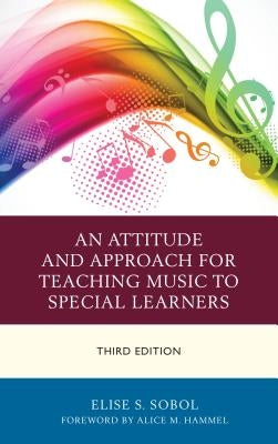 An Attitude and Approach for Teaching Music to Special Learners, Third Edition by Sobol, Elise S.