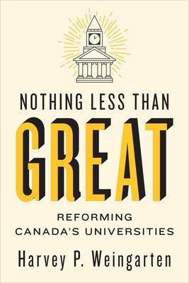 Nothing Less Than Great: Reforming Canada's Universities by Weingarten, Harvey P.