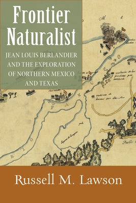 Frontier Naturalist: Jean Louis Berlandier and the Exploration of Northern Mexico and Texas by Lawson, Russell M.