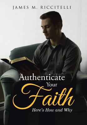 Authenticate Your Faith: Here's How and Why by Riccitelli, James M.