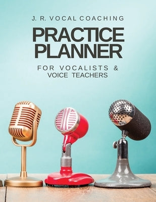 Practice Planner for Vocalists & Vocal Teachers: J.R. Vocal Coaching by Robinson, Juanita