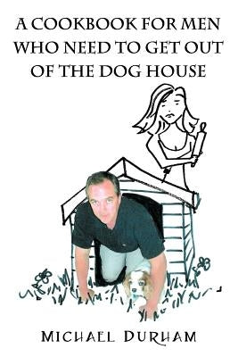 A Cookbook For Men Who Need To Get Out of The Dog House by Durham, Michael