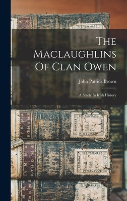 The Maclaughlins Of Clan Owen: A Study In Irish History by Brown, John Patrick