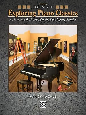 Exploring Piano Classics Technique, Bk 6: A Masterwork Method for the Developing Pianist by Bachus, Nancy