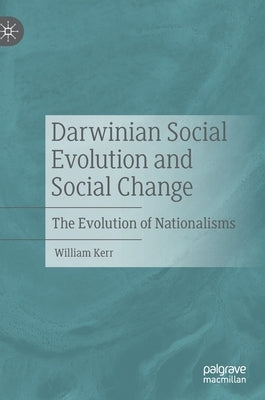 Darwinian Social Evolution and Social Change: The Evolution of Nationalisms by Kerr, William