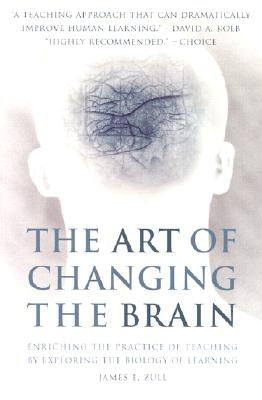 The Art of Changing the Brain: Enriching the Practice of Teaching by Exploring the Biology of Learning by Zull, James E.