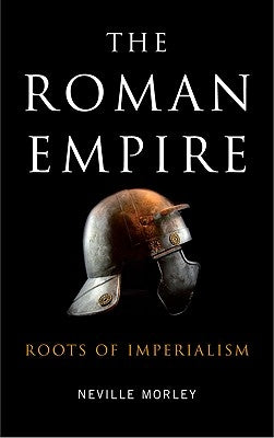 The Roman Empire: Roots Of Imperialism by Morley, Neville