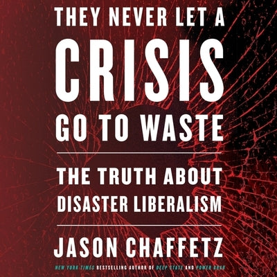 They Never Let a Crisis Go to Waste: The Truth about Disaster Liberalism by Chaffetz, Jason