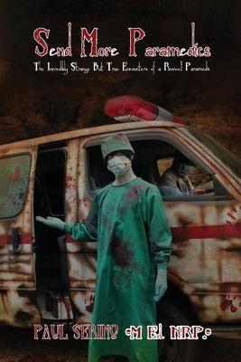 Send More Paramedics: The Incredibly Strange, But True Encounters of a Roswell paramedic by Serino, Paul