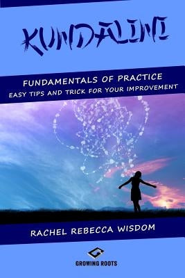 Kundalini: The fundamentals of practice: easy tips and tricks for your improvement by Wisdom, Rachel Rebecca