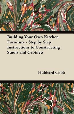 Building Your Own Kitchen Furniture - Step by Step Instructions to Constructing Stools and Cabinets by Cobb, Hubbard