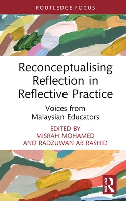 Reconceptualising Reflection in Reflective Practice: Voices from Malaysian Educators by Mohamed, Misrah