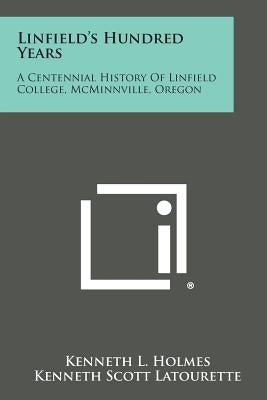 Linfield's Hundred Years: A Centennial History of Linfield College, McMinnville, Oregon by Holmes, Kenneth L.