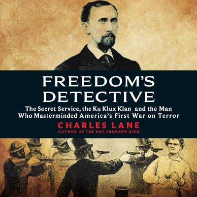 Freedom's Detective Lib/E: The Secret Service, the Ku Klux Klan, and the Man Who Masterminded America's First War on Terror by Lane, Charles