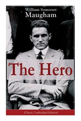 The Hero (Classic Unabridged Edition): Childhood and Early Education, Moral Influences in Early Youth, Youthful Propagandism, Completion of the System by Maugham, William Somerset