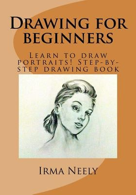 Drawing for Beginners: Learn to Draw Portraits! Step-By-Step Drawing Book by Neely, Irma