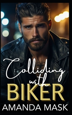 Colliding with Biker: An Opposites Attract Small Town Bad Boy Romance by Mask, Amanda