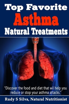 Top Favorite Asthma Natural Treatments: Discover The Best Asthma Remedies To Reduce Attacks by Silva, Rudy Silva