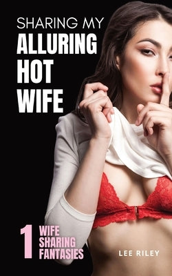 Sharing My Alluring Hot Wife: Wife Sharing Hotwife Erotica Collection by Riley, Lee