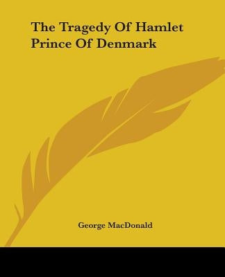 The Tragedy Of Hamlet Prince Of Denmark by MacDonald, George