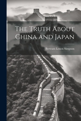 The Truth About China and Japan by Simpson, Bertram Lenox