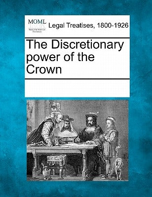 The Discretionary Power of the Crown by Multiple Contributors