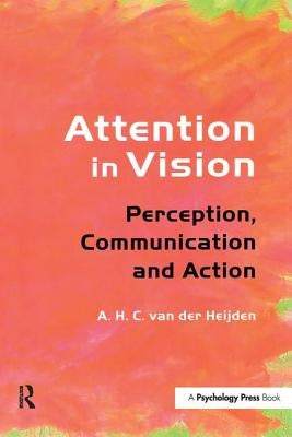 Attention in Vision: Perception, Communication and Action by Van Der Heijden, A. H. C.