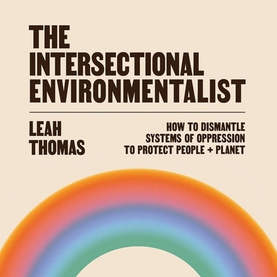 The Intersectional Environmentalist: How to Dismantle Systems of Oppression to Protect People + Planet by Thomas, Leah