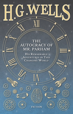 The Autocracy of Mr. Parham - His Remarkable Adventures in This Changing World by Wells, H. G.