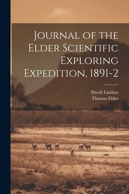 Journal of the Elder Scientific Exploring Expedition, 1891-2 by Lindsay, David