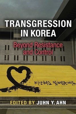 Transgression in Korea: Beyond Resistance and Control by Ahn, Juhn Young