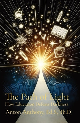 The Path of Light: How Education Defeats Darkness by Anthony, Anton