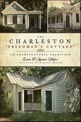 The Charleston Freedman's Cottage: An Architectural Tradition by Felzer, Lissa D'Aquisto