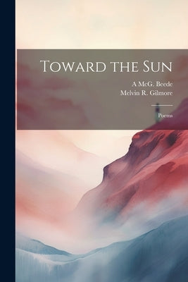 Toward the Sun: Poems by Beede, A. McG 1859-1934