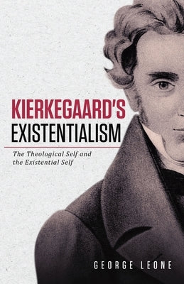 Kierkegaard's Existentialism: The Theological Self and the Existential Self by Leone, George