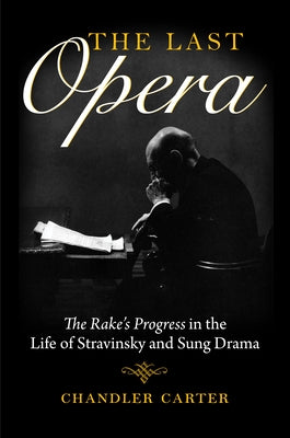 The Last Opera: The Rake's Progress in the Life of Stravinsky and Sung Drama by Carter, Chandler