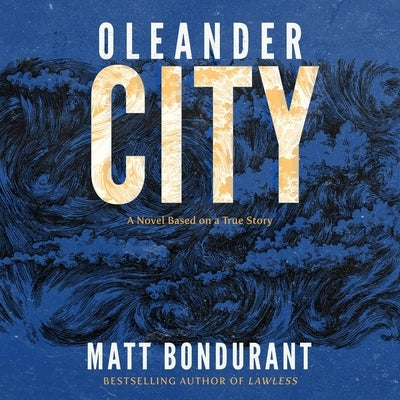 Oleander City: A Novel Based on a True Story by Bondurant, Matt