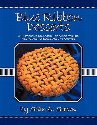 Blue Ribbon Desserts: An impressive collection of award winning pies, cakes, cheesecakes and cookies by Strom, Stan C.