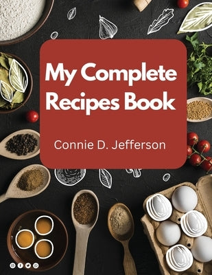 My Complete Recipes Book by Connie D Jefferson