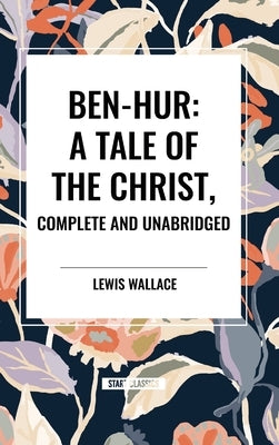 Ben-Hur: A Tale of the Christ, Complete and Unabridged by Wallace, Lewis