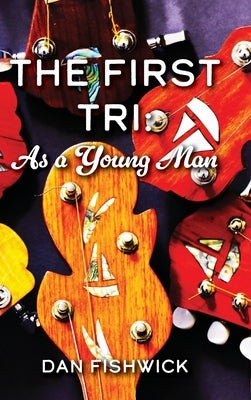 The First Tri: As a Young Man by Fishwick, Dan