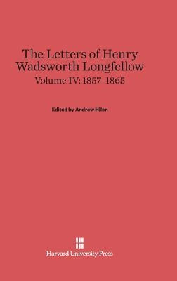 The Letters of Henry Wadsworth Longfellow, Volume IV: 1857-1865 by Hilen, Andrew