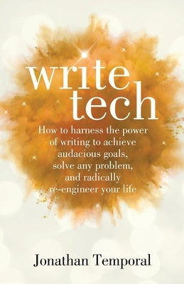 WriteTech: How to Harness the Power of Writing to Achieve Audacious Goals, Solve Any Problem, and Radically Re-Engineer Your Life by Temporal, Jonathan