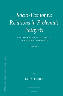 Socio-Economic Relations in Ptolemaic Pathyris: A Network Analytical Approach to a Bilingual Community. Volume 1. by Tambs, Lena